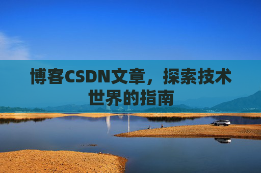 博客CSDN文章，探索技术世界的指南