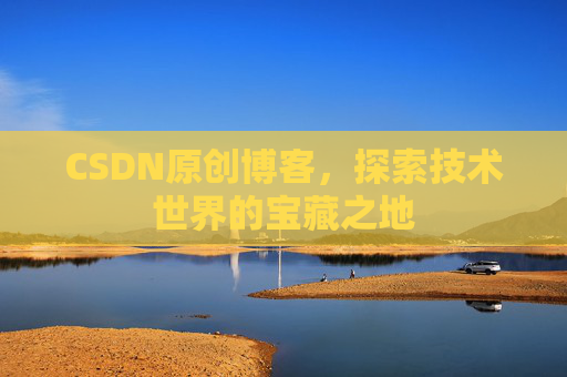 CSDN原创博客，探索技术世界的宝藏之地
